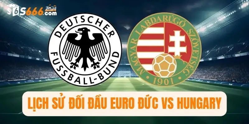 Lịch sử đối đầu Euro Đức vs Hungary