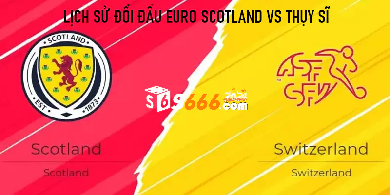 Lịch sử đối đầu Euro Scotland vs Thuỵ Sĩ